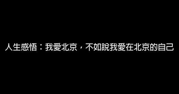 人生感悟：我愛北京，不如說我愛在北京的自己 1