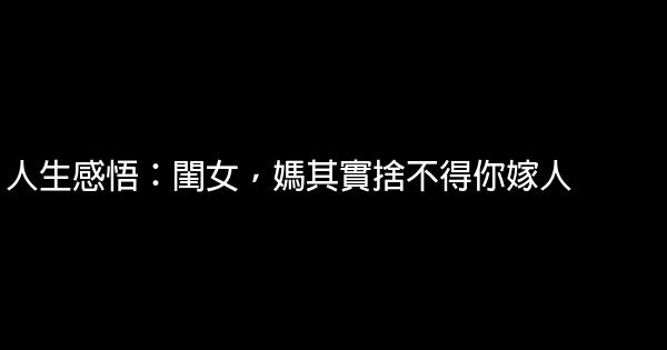 人生感悟：閨女，媽其實捨不得你嫁人 1