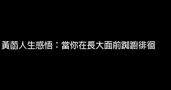 黃菡人生感悟：當你在長大面前踟躕徘徊 1