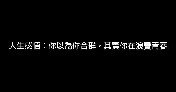 人生感悟：你以為你合群，其實你在浪費青春 1