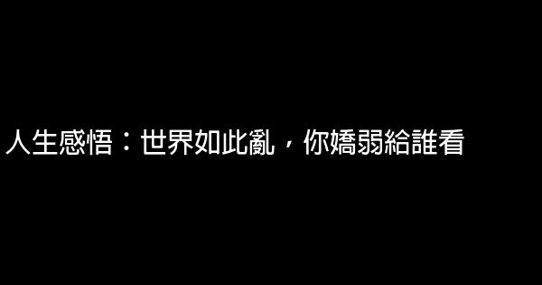 人生感悟：世界如此亂，你嬌弱給誰看 1