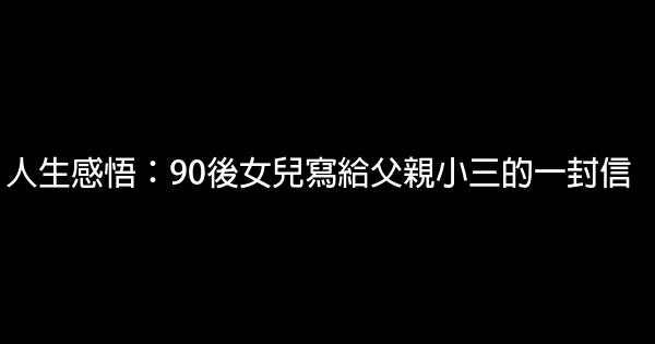 人生感悟：90後女兒寫給父親小三的一封信 1