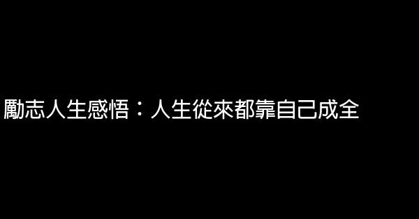 勵志人生感悟：人生從來都靠自己成全 1