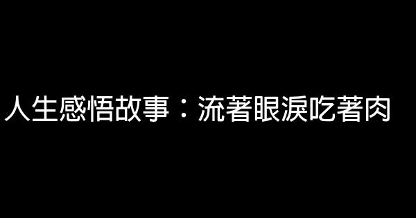 人生感悟故事：流著眼淚吃著肉 1