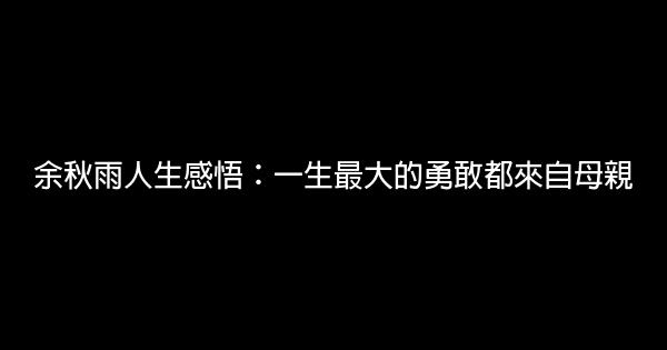 余秋雨人生感悟：一生最大的勇敢都來自母親 1