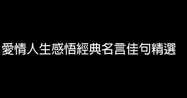 愛情人生感悟經典名言佳句精選 1