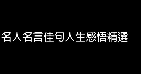 名人名言佳句人生感悟精選 1