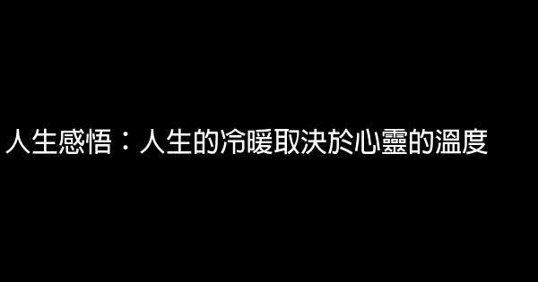 人生感悟：人生的冷暖取決於心靈的溫度 1