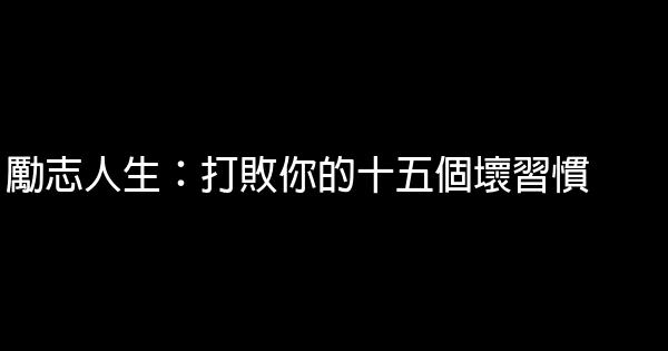 勵志人生：打敗你的十五個壞習慣 1