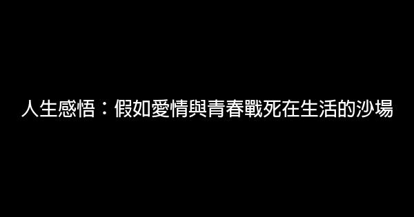 人生感悟：假如愛情與青春戰死在生活的沙場 1