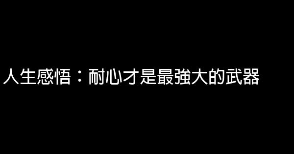 人生感悟：耐心才是最強大的武器 1