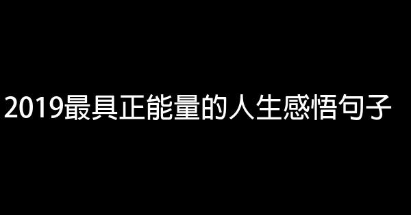 2019最具正能量的人生感悟句子 1