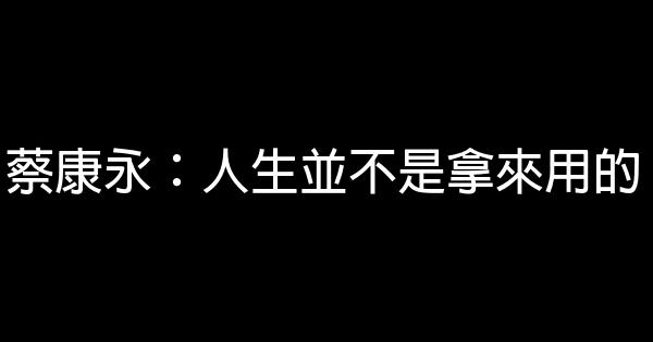 蔡康永：人生並不是拿來用的 1