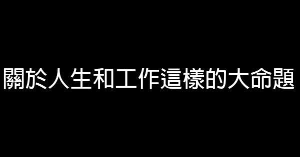 關於人生和工作這樣的大命題 1