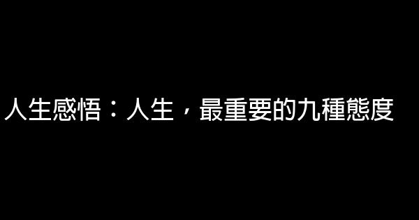 人生感悟：人生，最重要的九種態度 1