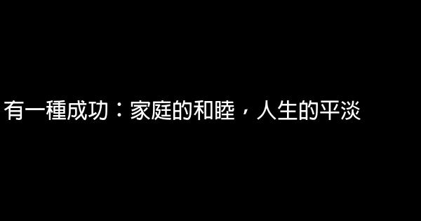 有一種成功：家庭的和睦，人生的平淡 1