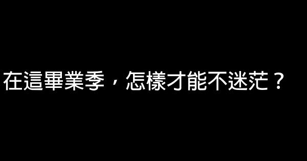 在這畢業季，怎樣才能不迷茫？ 0 (0)