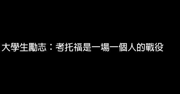 大學生勵志：考托福是一場一個人的戰役 0 (0)