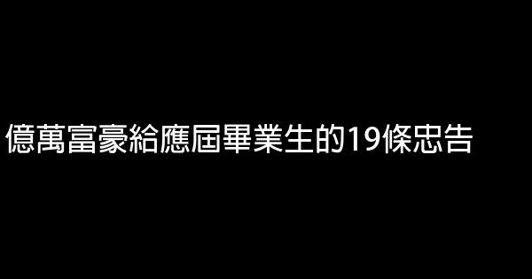 億萬富豪給應屆畢業生的19條忠告 0 (0)