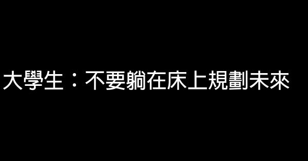 大學生：不要躺在床上規劃未來 0 (0)