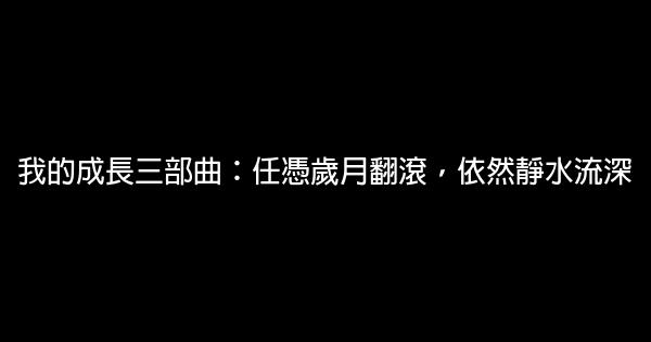 我的成長三部曲：任憑歲月翻滾，依然靜水流深 0 (0)