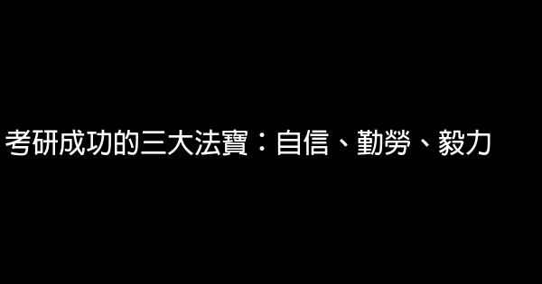 考研成功的三大法寶：自信、勤勞、毅力 0 (0)