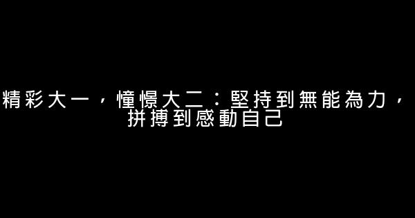 精彩大一，憧憬大二：堅持到無能為力，拼搏到感動自己 0 (0)