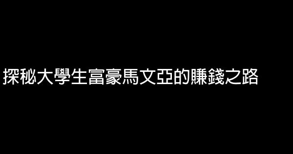 探秘大學生富豪馬文亞的賺錢之路 0 (0)