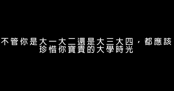 不管你是大一大二還是大三大四，都應該珍惜你寶貴的大學時光 0 (0)