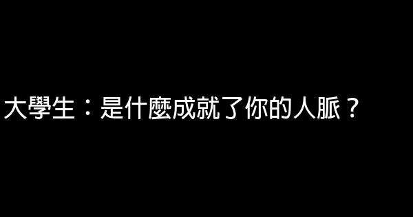 大學生：是什麼成就了你的人脈？ 0 (0)