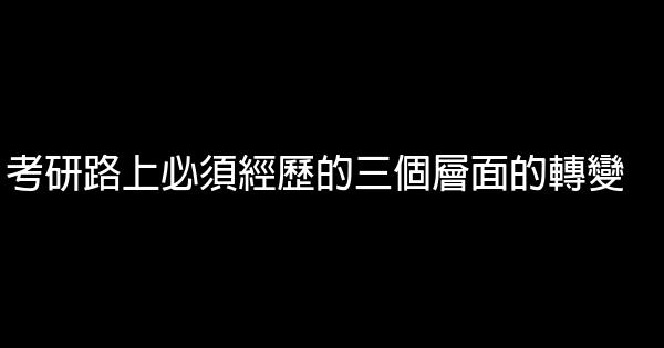 考研路上必須經歷的三個層面的轉變 0 (0)