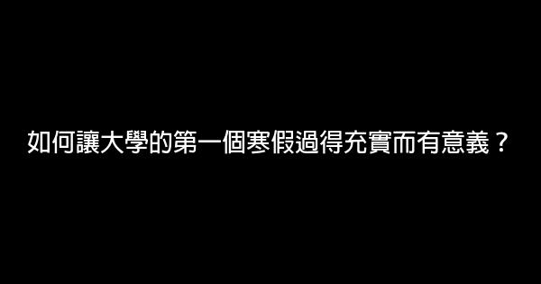 如何讓大學的第一個寒假過得充實而有意義？ 0 (0)