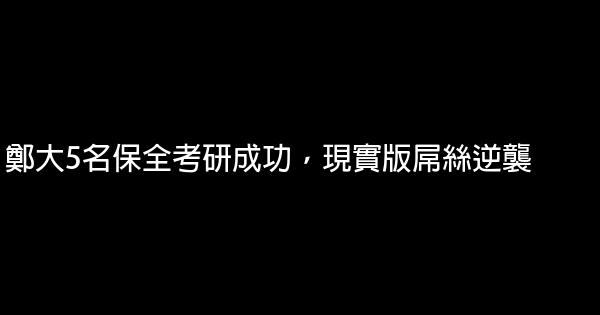 鄭大5名保全考研成功，現實版屌絲逆襲 0 (0)