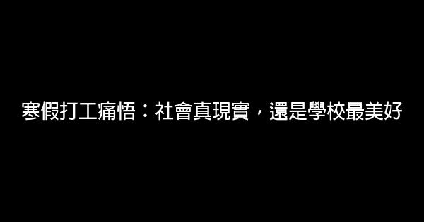 寒假打工痛悟：社會真現實，還是學校最美好 0 (0)