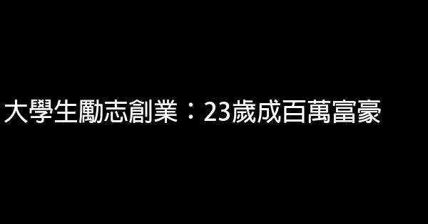 大學生勵志創業：23歲成百萬富豪 0 (0)