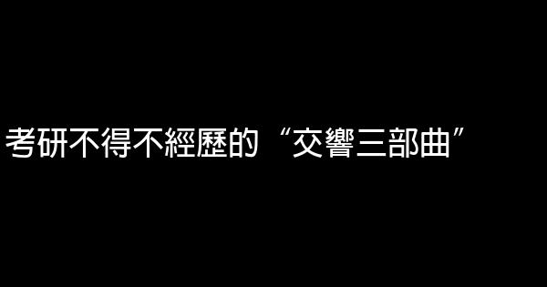 考研不得不經歷的“交響三部曲” 0 (0)