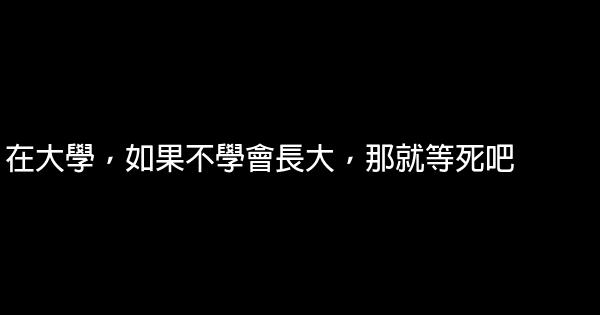 在大學，如果不學會長大，那就等死吧 0 (0)