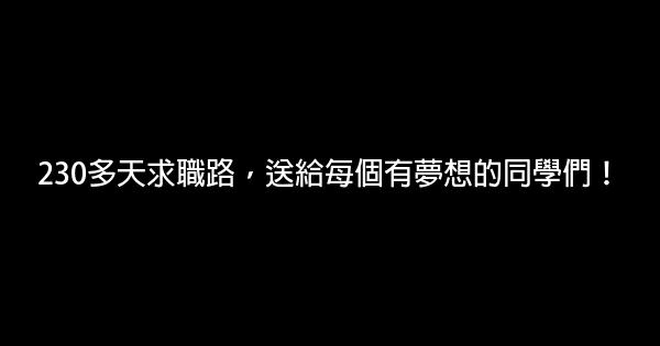 230多天求職路，送給每個有夢想的同學們！ 0 (0)