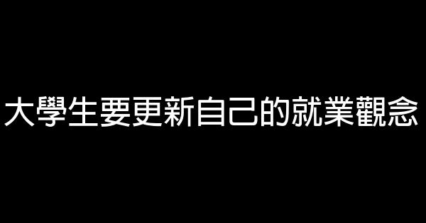 大學生要更新自己的就業觀念 0 (0)