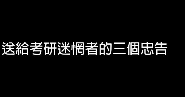 送給考研迷惘者的三個忠告 0 (0)