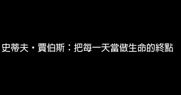 史蒂夫·賈伯斯：把每一天當做生命的終點 0 (0)