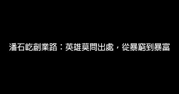 潘石屹創業路：英雄莫問出處，從暴窮到暴富 0 (0)