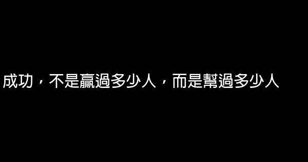 成功，不是贏過多少人，而是幫過多少人 0 (0)