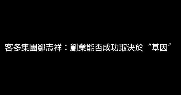 客多集團鄭志祥：創業能否成功取決於“基因” 0 (0)