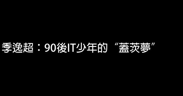 季逸超：90後IT少年的“蓋茨夢” 0 (0)