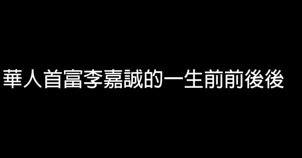 華人首富李嘉誠的一生前前後後 0 (0)