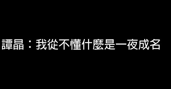 譚晶：我從不懂什麼是一夜成名 0 (0)