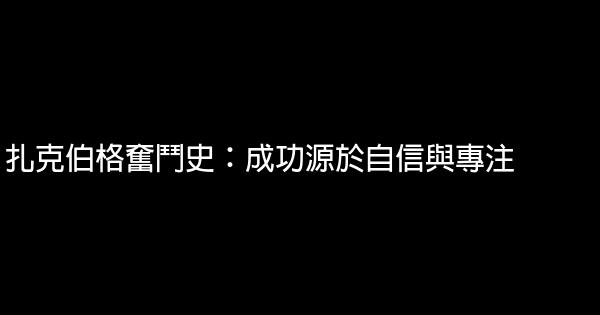 扎克伯格奮鬥史：成功源於自信與專注 0 (0)