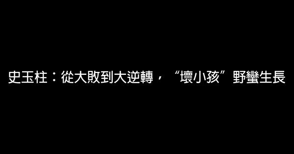 史玉柱：從大敗到大逆轉，“壞小孩”野蠻生長 0 (0)