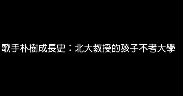 歌手朴樹成長史：北大教授的孩子不考大學 0 (0)